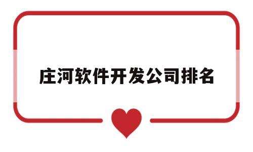 庄河软件开发公司排名(庄河软件开发公司排名第几)
