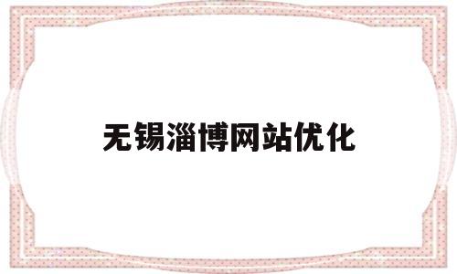 无锡淄博网站优化(淄博网站制作优化)