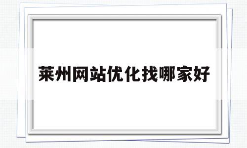 莱州网站优化找哪家好(莱州免费发布信息的网站平台)