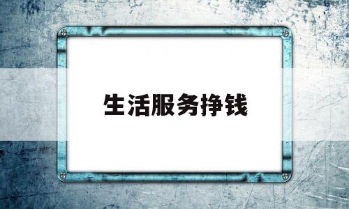 生活服务挣钱(生活服务类有哪些行业)