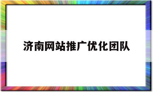 济南网站推广优化团队(免费网站推广渠道)