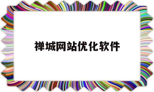 禅城网站优化软件(佛山做优化的网络公司)