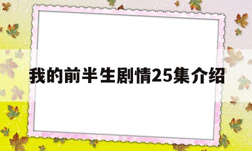 我的前半生剧情25集介绍(我的前半生剧情25集介绍大全)