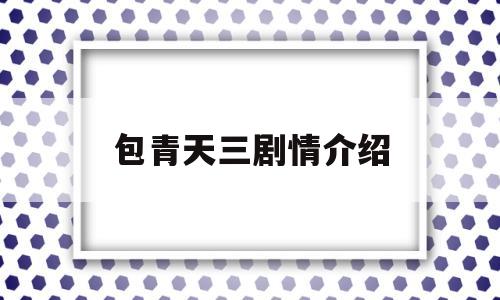 包青天三剧情介绍(包青天三部曲顺序)