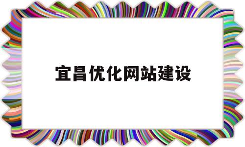 宜昌优化网站建设(58同城宜昌网站建设_网站制作_网站推广)