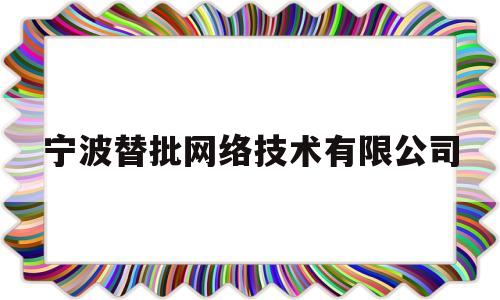 宁波替批网络技术有限公司(宁波易什网络技术有限公司)