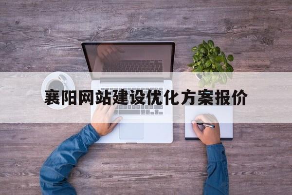 襄阳网站建设优化方案报价(襄阳网站优化公司)