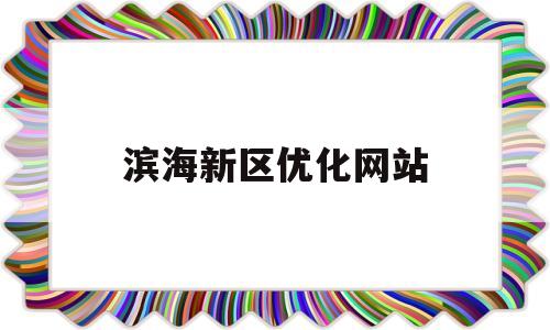 滨海新区优化网站(滨海 新区)