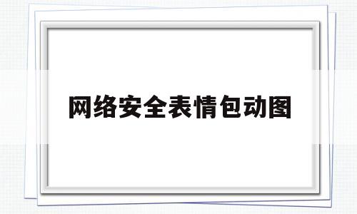 网络安全表情包动图(网络安全图片素材)