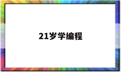21岁学编程(22岁自学编程)