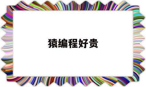 猿编程好贵(猿编程贵不贵)