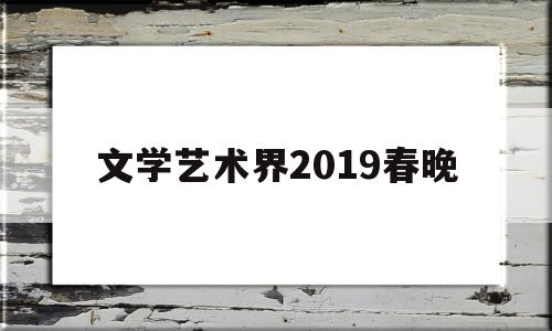 文学艺术界2019春晚(2019文联春晚)