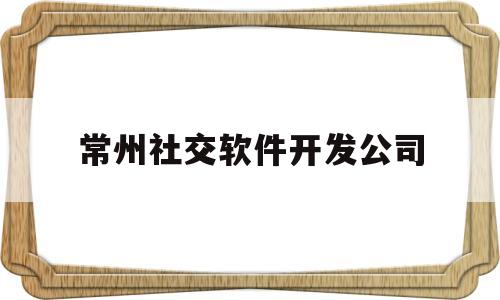 常州社交软件开发公司(常州聊天app)