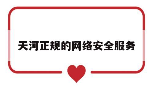 天河正规的网络安全服务(天河区公安分局网络警察大队)