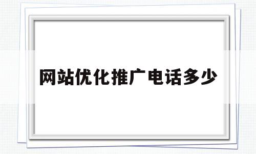 网站优化推广电话多少(网站优化seo推广服务)