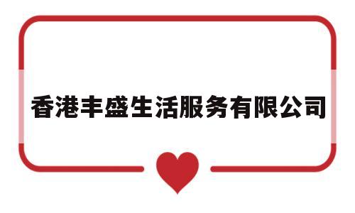 香港丰盛生活服务有限公司(香港丰盛生活服务有限公司电话)