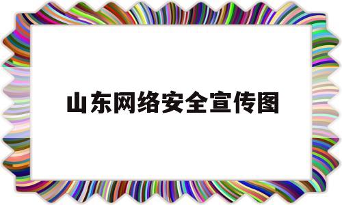 山东网络安全宣传图(山东省网络安全和信息化)