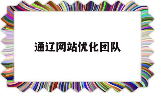 关于通辽网站优化团队的信息