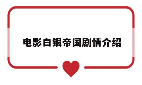 电影白银帝国剧情介绍(电影白银帝国剧情介绍大结局)