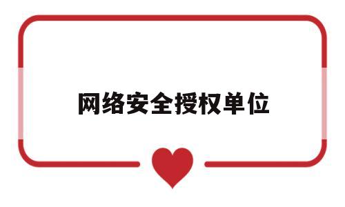 网络安全授权单位(网络安全认证机构)
