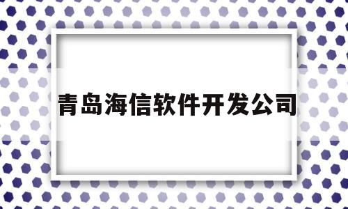 青岛海信软件开发公司(青岛海信公司简介)