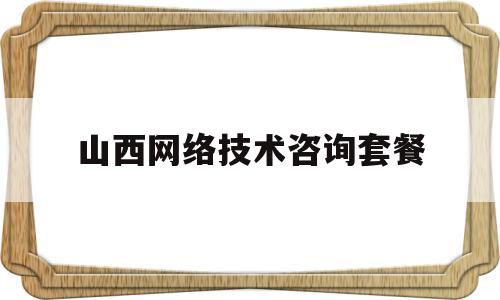 山西网络技术咨询套餐(山西网络信息集团)