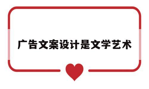 广告文案设计是文学艺术(广告文案设计是文学艺术类吗)