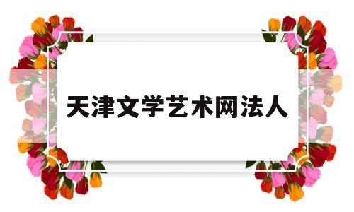 天津文学艺术网法人(天津文学杂志主编)