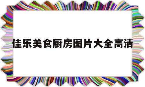 佳乐美食厨房图片大全高清(佳乐烘焙怎么样)