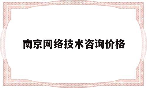 南京网络技术咨询价格(南京网络维护公司)