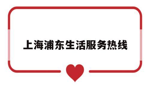 上海浦东生活服务热线(上海浦东服务电话)