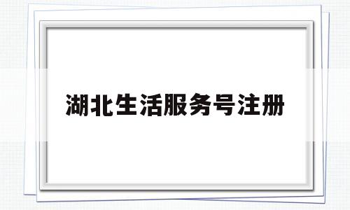 湖北生活服务号注册(湖北本地生活平台)