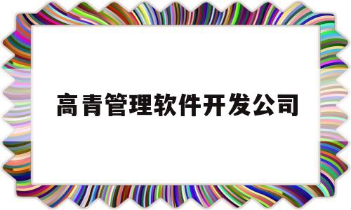 高青管理软件开发公司(高青管理软件开发公司招聘)