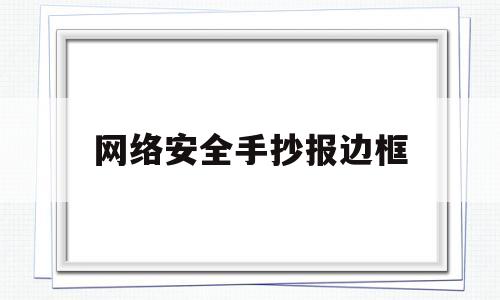 网络安全手抄报边框(网络安全手抄报 边框)