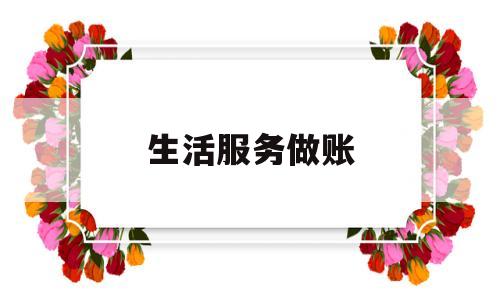 生活服务做账(生活服务怎么做会计分录)