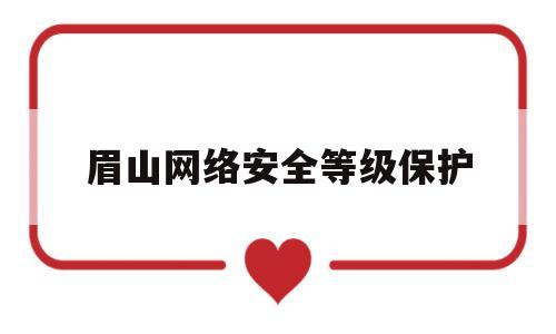 眉山网络安全等级保护(网络安全等级保护定级指南)