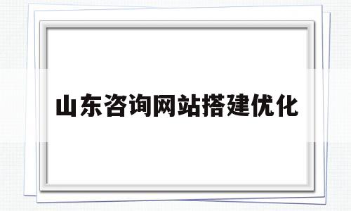 山东咨询网站搭建优化(山东省咨询工程师协会)