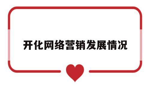 开化网络营销发展情况(开化网络营销发展情况报告)
