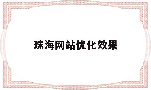 珠海网站优化效果(珠海网站优化快速排名)