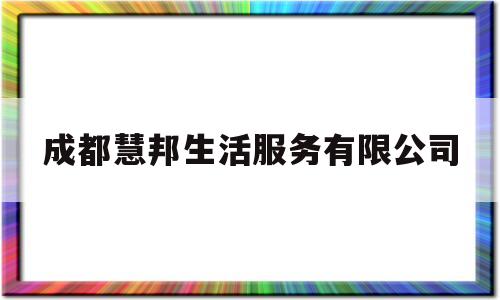 成都慧邦生活服务有限公司(成都惠邦技术实业有限公司)