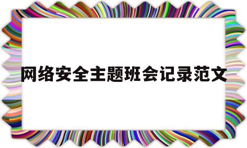 网络安全主题班会记录范文(网络安全主题班会记录范文怎么写)