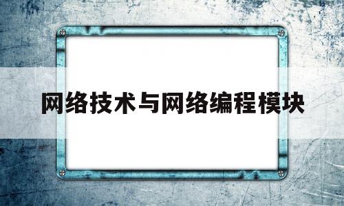 网络技术与网络编程模块(网络编程技术与应用)