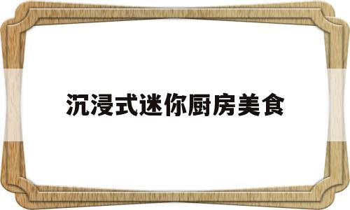 沉浸式迷你厨房美食(沉浸式迷你厨房美食怎么做)