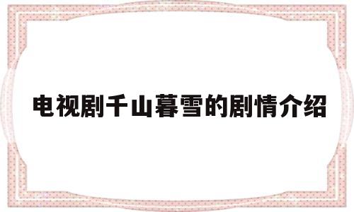 电视剧千山暮雪的剧情介绍(电视剧千山暮雪剧情)