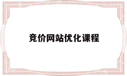 竞价网站优化课程(竞价排名优化哪家好)