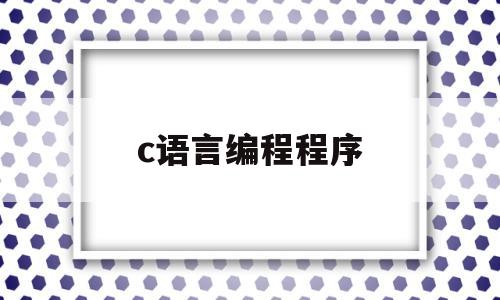 c语言编程程序(C语言编程程序设计课设)