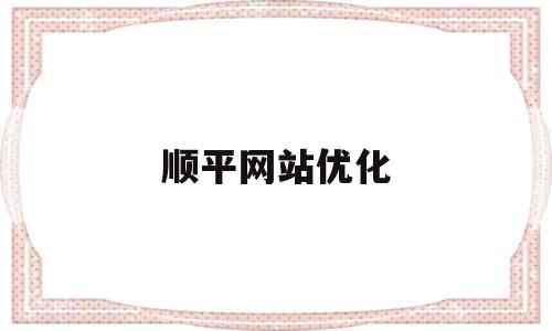 顺平网站优化(河北网站优化公司)