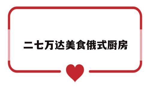 二七万达美食俄式厨房(二七万达吃的)