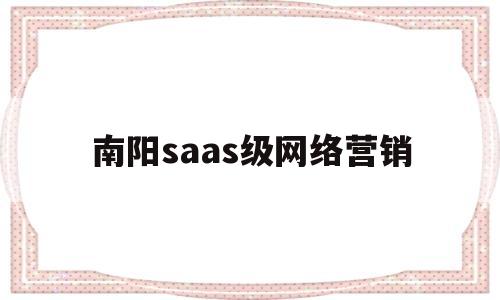 南阳saas级网络营销(saas营销云平台)