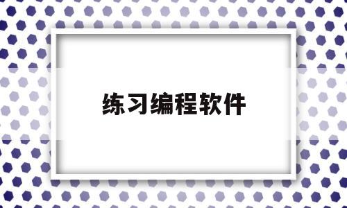 练习编程软件(编程教程软件)